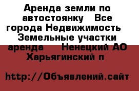 Аренда земли по автостоянку - Все города Недвижимость » Земельные участки аренда   . Ненецкий АО,Харьягинский п.